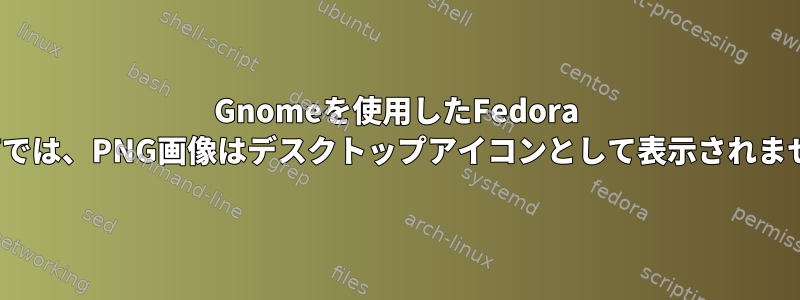 Gnomeを使用したFedora 16/17では、PNG画像はデスクトップアイコンとして表示されません。