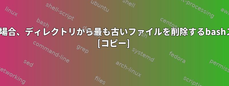 ディレクトリにN個以上のファイルがある場合、ディレクトリから最も古いファイルを削除するbashスクリプトをどのように作成できますか？ [コピー]