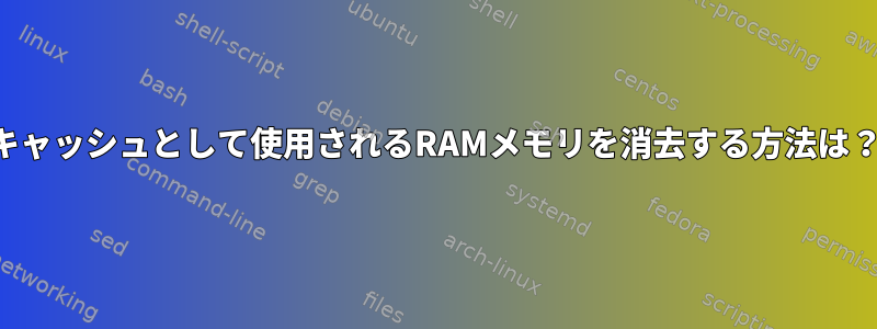 キャッシュとして使用されるRAMメモリを消去する方法は？