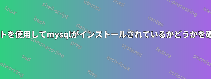 bashスクリプトを使用してmysqlがインストールされているかどうかを確認するには？