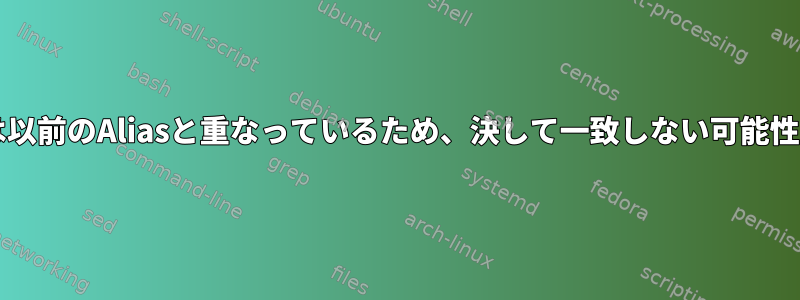 Aliasの指示は以前のAliasと重なっているため、決して一致しない可能性があります。