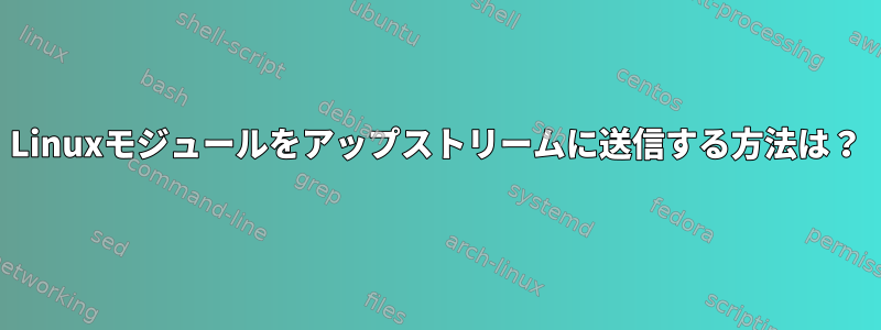 Linuxモジュールをアップストリームに送信する方法は？