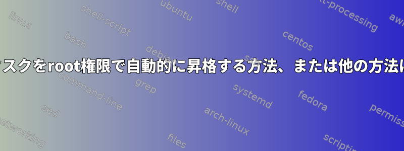 自動化されたタスクをroot権限で自動的に昇格する方法、または他の方法はありますか？