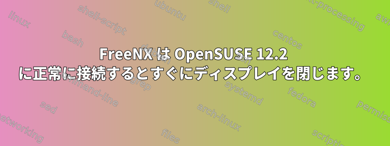 FreeNX は OpenSUSE 12.2 に正常に接続するとすぐにディスプレイを閉じます。