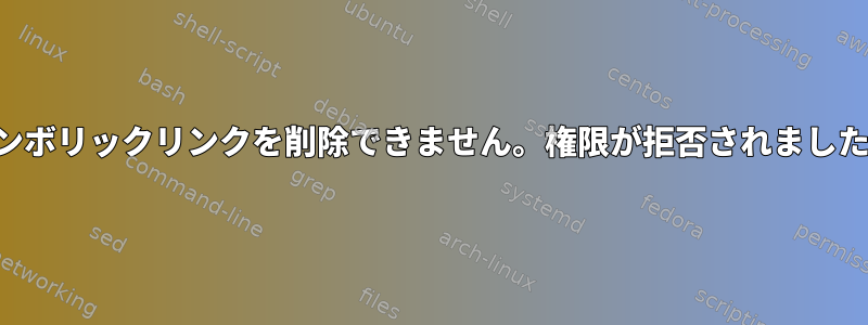 シンボリックリンクを削除できません。権限が拒否されました。