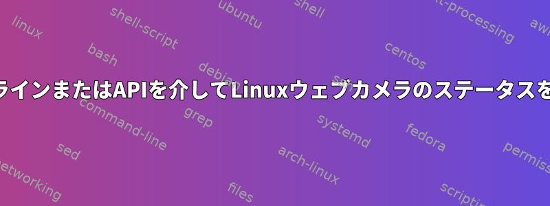 コマンドラインまたはAPIを介してLinuxウェブカメラのステータスを取得する