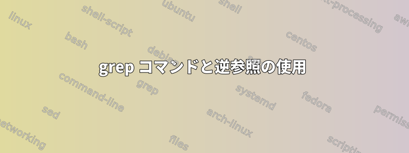 grep コマンドと逆参照の使用