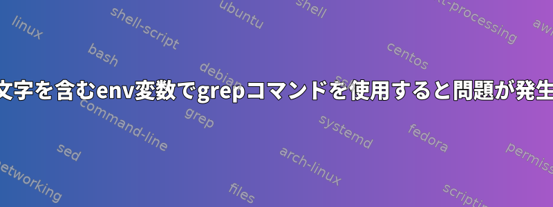 特殊文字を含むenv変数でgrepコマンドを使用すると問題が発生する