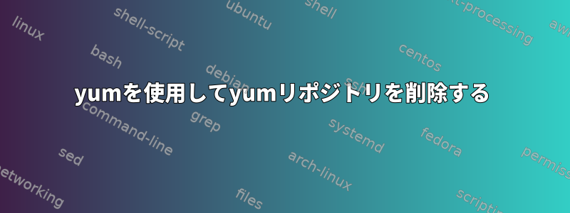 yumを使用してyumリポジトリを削除する