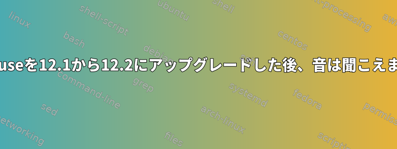 OpenSuseを12.1から12.2にアップグレードした後、音は聞こえません。