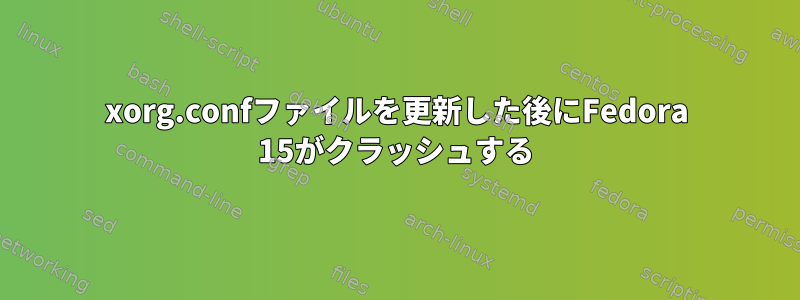 xorg.confファイルを更新した後にFedora 15がクラッシュする