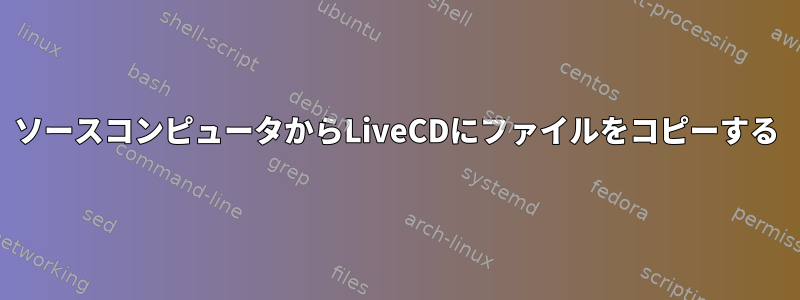 ソースコンピュータからLiveCDにファイルをコピーする