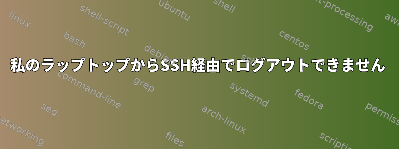 私のラップトップからSSH経由でログアウトできません