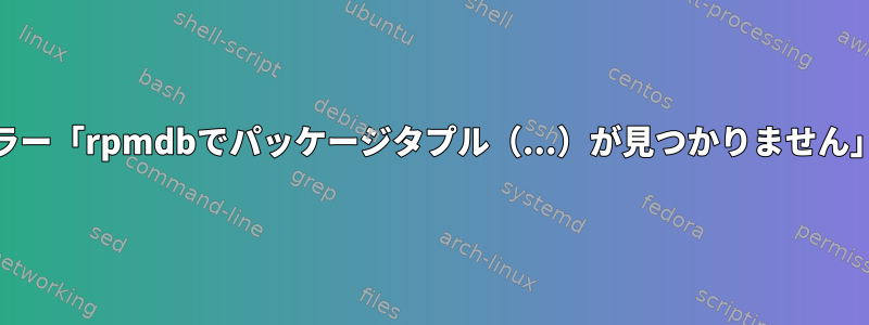 yumエラー「rpmdbでパッケージタプル（...）が見つかりません」の意味