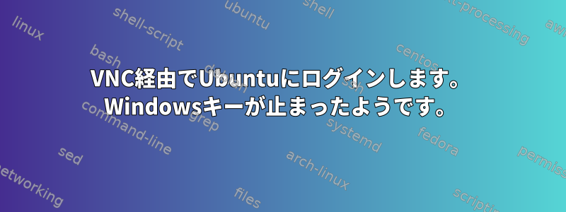 VNC経由でUbuntuにログインします。 Windowsキーが止まったようです。