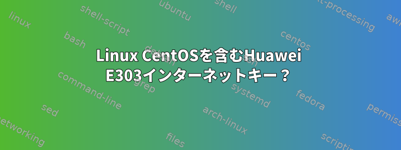 Linux CentOSを含むHuawei E303インターネットキー？