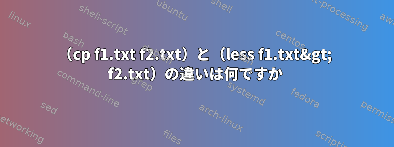 （cp f1.txt f2.txt）と（less f1.txt&gt; f2.txt）の違いは何ですか