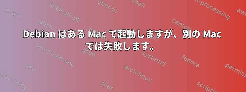 Debian はある Mac で起動しますが、別の Mac では失敗します。