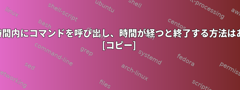 設定された時間内にコマンドを呼び出し、時間が経つと終了する方法はありますか？ [コピー]