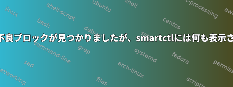 メーカーツールで不良ブロックが見つかりましたが、smartctlには何も表示されませんでした。