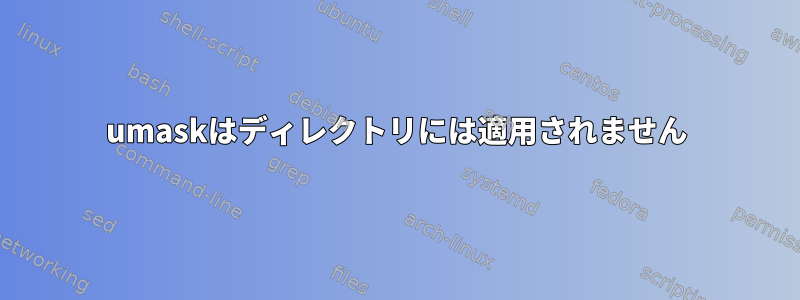 umaskはディレクトリには適用されません