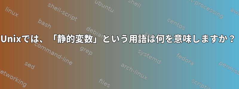 Unixでは、「静的変数」という用語は何を意味しますか？