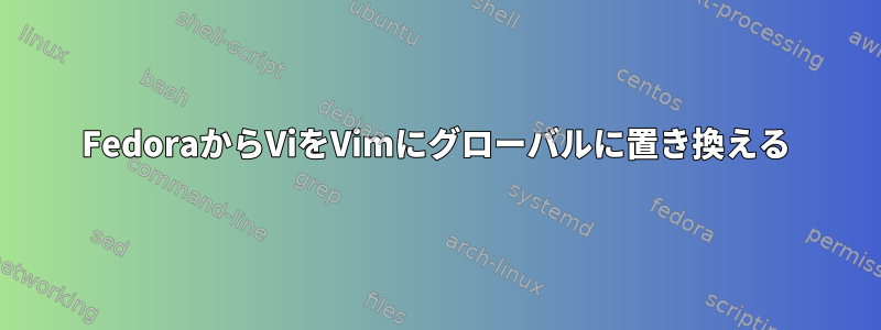 FedoraからViをVimにグローバルに置き換える