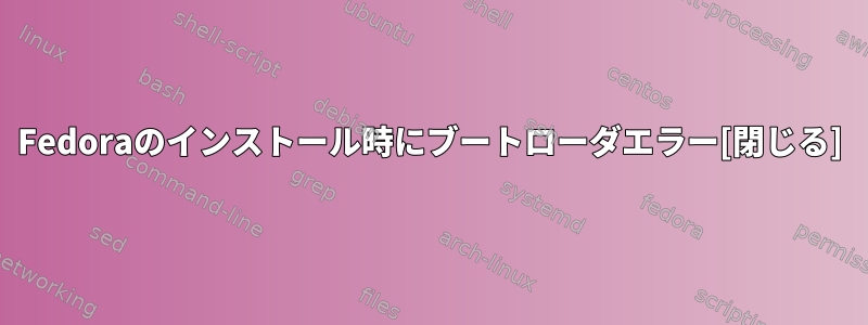 Fedoraのインストール時にブートローダエラー[閉じる]