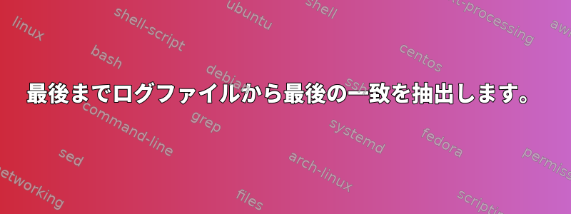 最後までログファイルから最後の一致を抽出します。