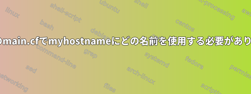 Postfixのmain.cfでmyhostnameにどの名前を使用する必要がありますか？