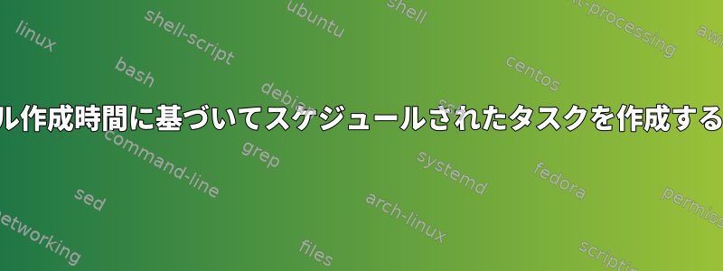 ファイル作成時間に基づいてスケジュールされたタスクを作成するには？