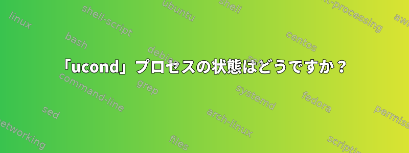 「ucond」プロセスの状態はどうですか？