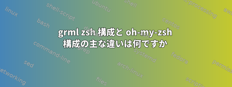 grml zsh 構成と oh-my-zsh 構成の主な違いは何ですか