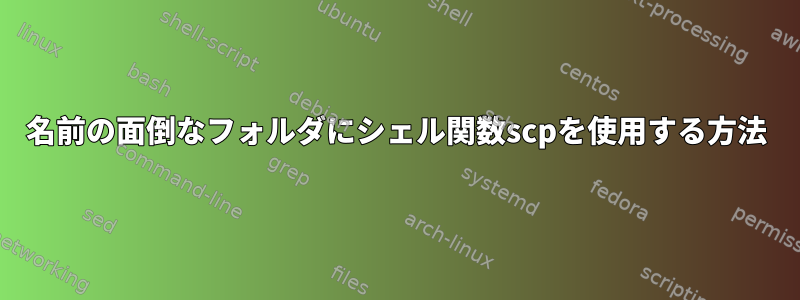 名前の面倒なフォルダにシェル関数scpを使用する方法