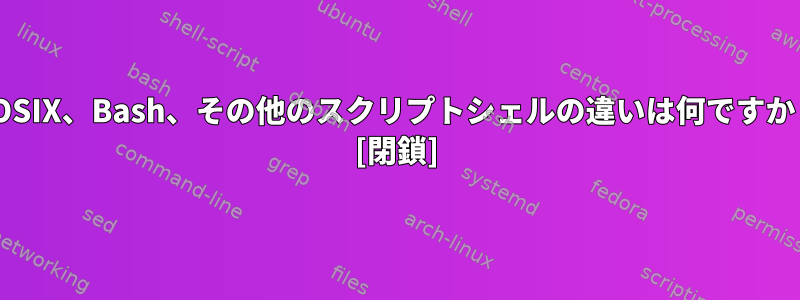 POSIX、Bash、その他のスクリプトシェルの違いは何ですか？ [閉鎖]