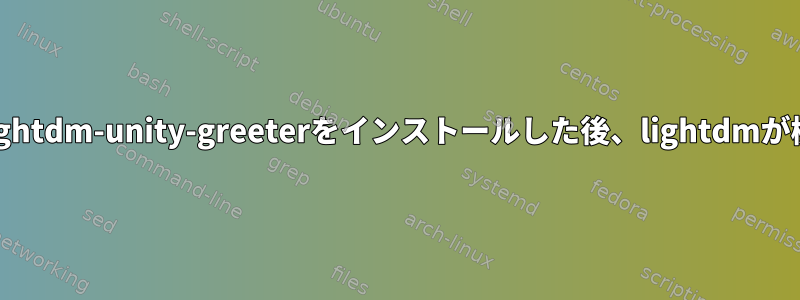 アーチにlightdm-unity-greeterをインストールした後、lightdmが機能しない