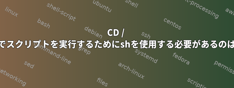 CD / DVDメディアでスクリプトを実行するためにshを使用する必要があるのはなぜですか？