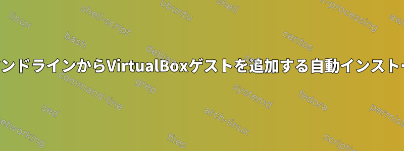 コマンドラインからVirtualBoxゲストを追加する自動インストール