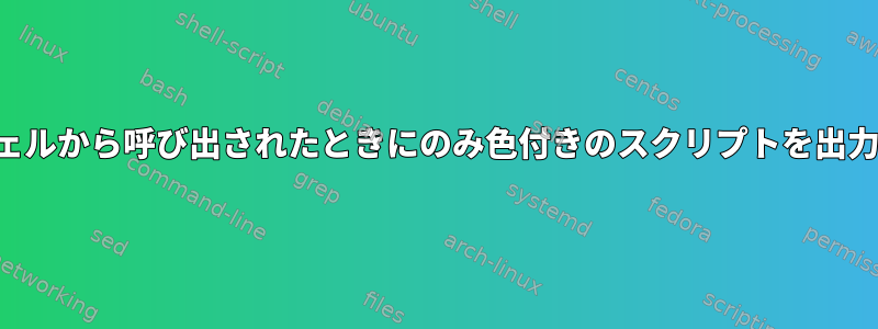 対話型シェルから呼び出されたときにのみ色付きのスクリプトを出力します。