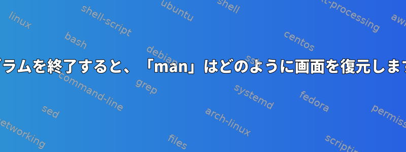 プログラムを終了すると、「man」はどのように画面を復元しますか？