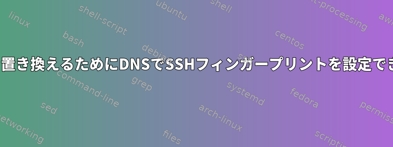 Known_hostsを置き換えるためにDNSでSSHフィンガープリントを設定できませんでした。