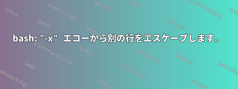 bash: "-x" エコーから別の行をエスケープします。