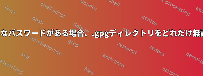 私のgpg秘密鍵に非常に強力なパスワードがある場合、.gpgディレクトリをどれだけ無謀に扱うことができますか？