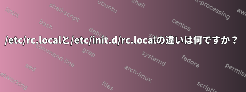 /etc/rc.localと/etc/init.d/rc.localの違いは何ですか？