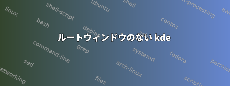 ルートウィンドウのない kde