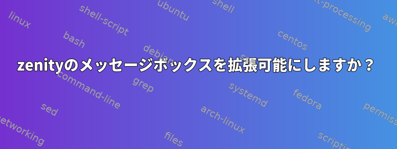 zenityのメッセージボックスを拡張可能にしますか？