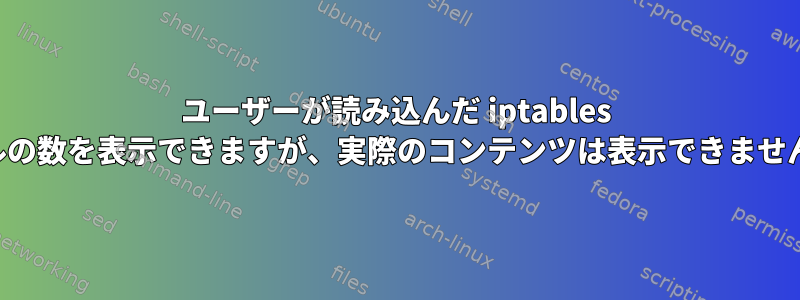 ユーザーが読み込んだ iptables ルールの数を表示できますが、実際のコンテンツは表示できませんか？