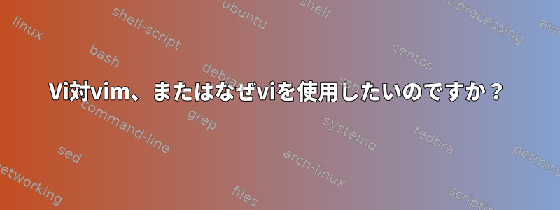 Vi対vim、またはなぜviを使用したいのですか？