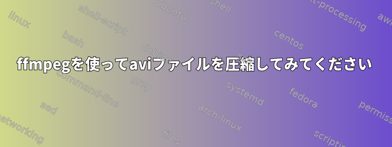 ffmpegを使ってaviファイルを圧縮してみてください