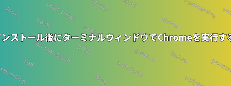 debのインストール後にターミナルウィンドウでChromeを実行するには？